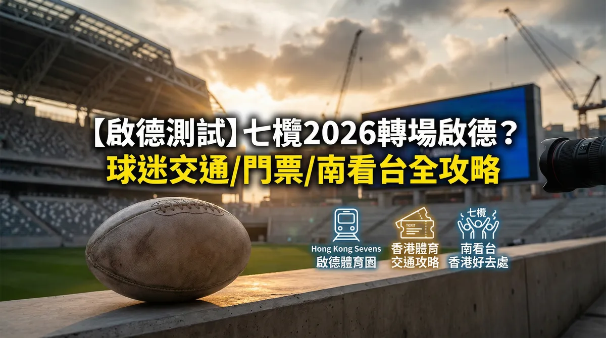 【啟德測試】七欖2026轉場啟德？球迷交通/門票/南看台全攻略