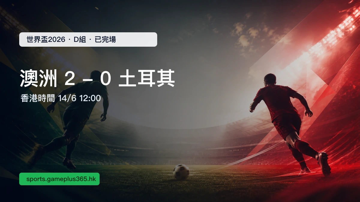 世界盃2026|澳洲 2:0 土耳其賽果一文整理(D組,香港時間14/6 12:00已完場)