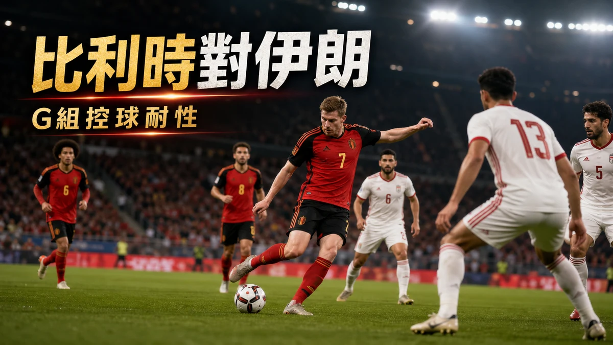 比利時對伊朗前瞻:H組控球與防守耐性,香港時間與直播