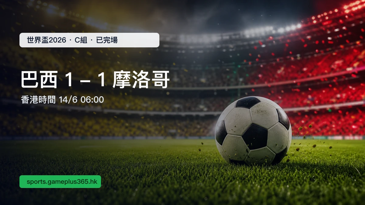 世界盃2026 巴西 1-1 摩洛哥賽果|C組香港時間14/6 06:00已完場