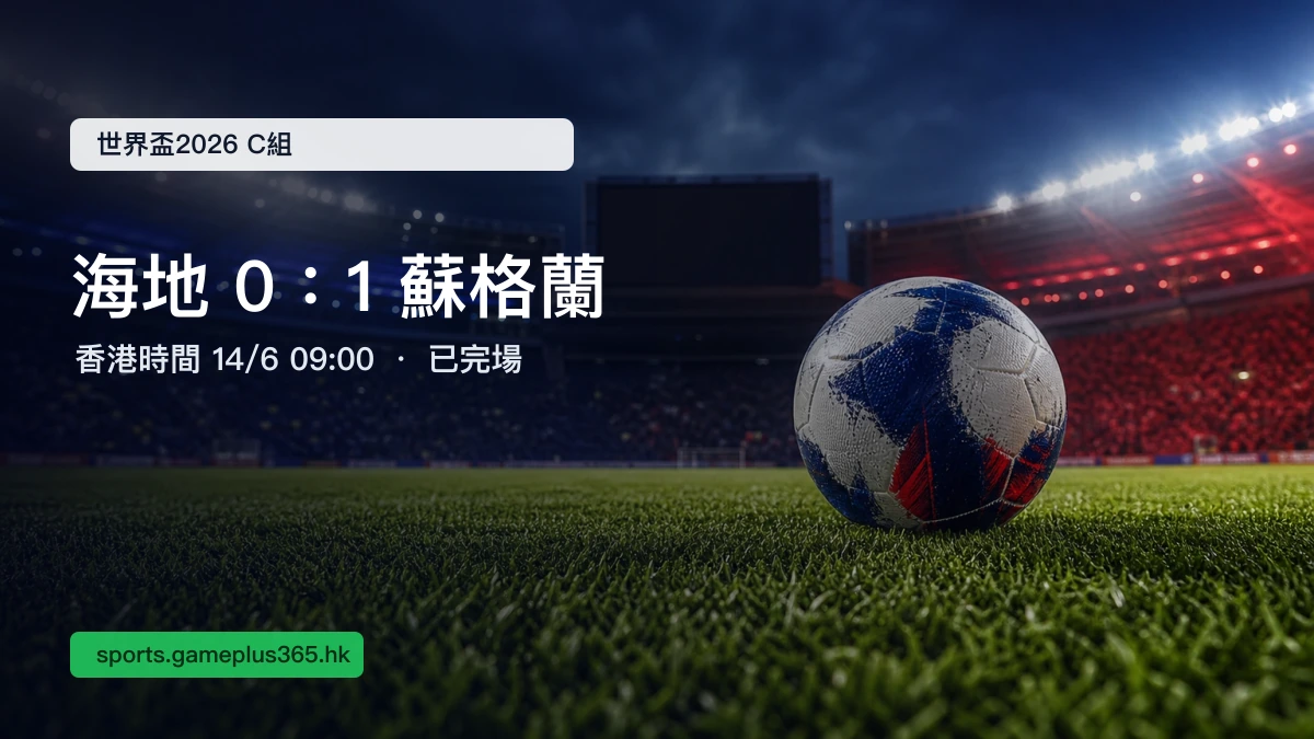 世界盃2026 C組|海地 0:1 蘇格蘭賽果:蘇格蘭一球小勝(香港時間6月14日)