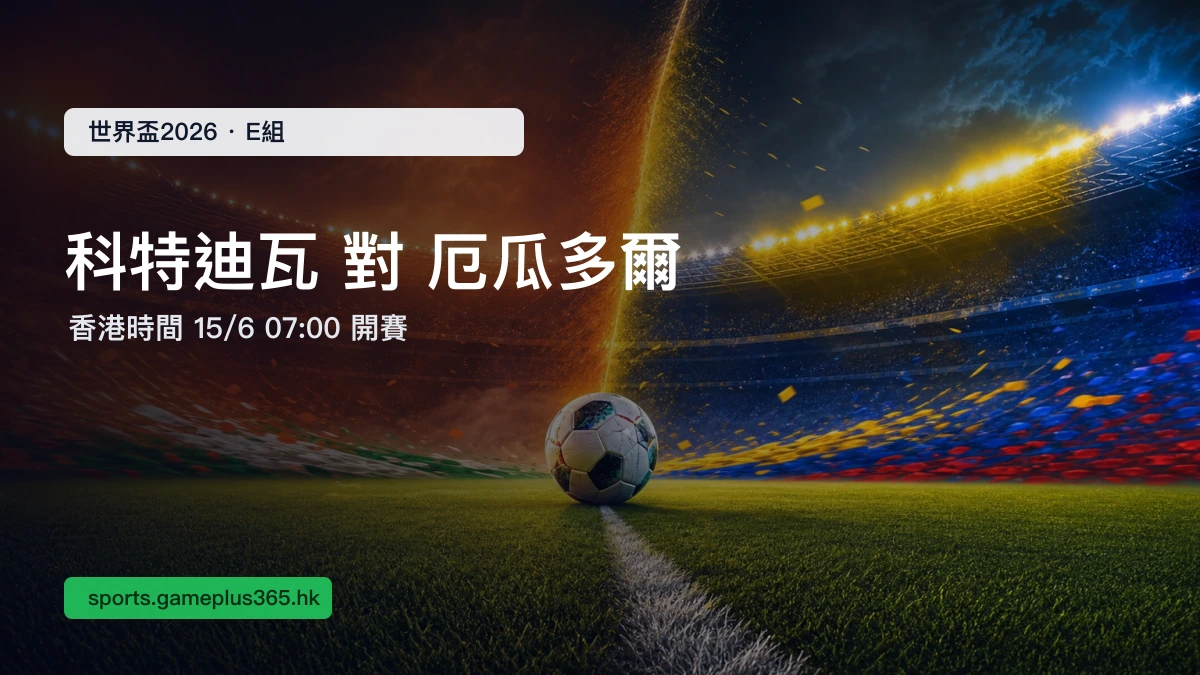 世界盃2026 象牙海岸 對 厄瓜多爾 E組賽前預覽:香港時間6月15日07:00開賽