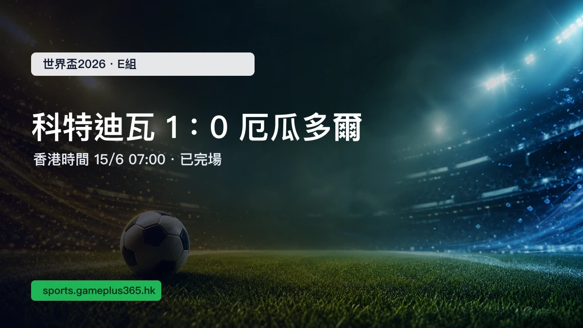 世界盃2026 象牙海岸 1:0 厄瓜多爾賽果|E組小組賽(香港時間15/6 07:00)