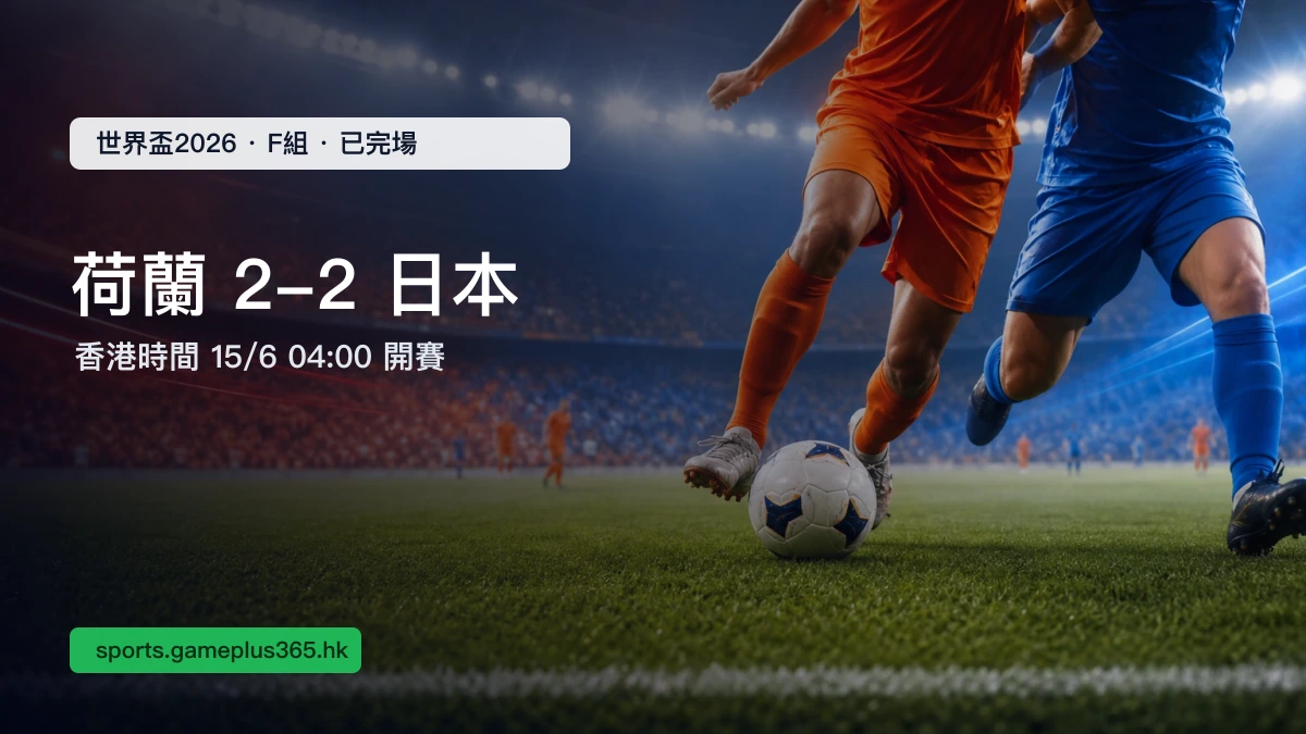 世界盃2026|荷蘭 2-2 日本賽果:F組分組賽香港時間04:00已完場一文整理