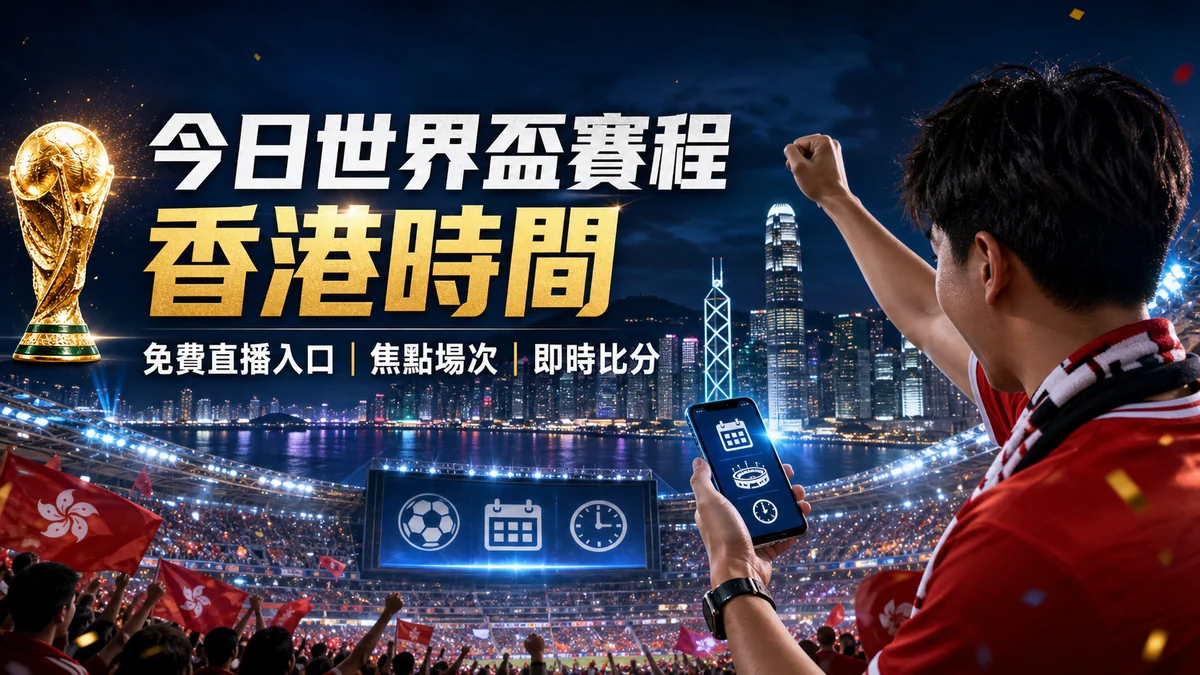 今日世界盃賽程香港時間：逐日對賽、開賽時間與即時比分入口