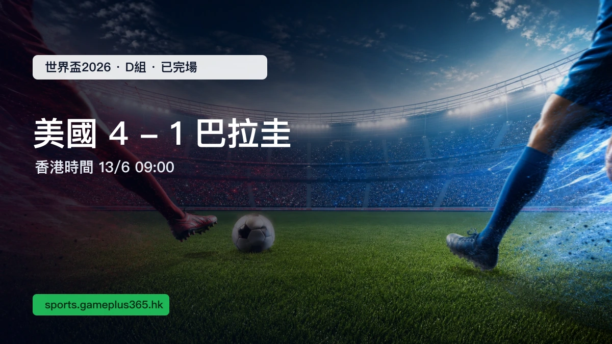 世界盃2026|美國4:1巴拉圭賽果一文整理(D組・香港時間13/6 09:00已完場)